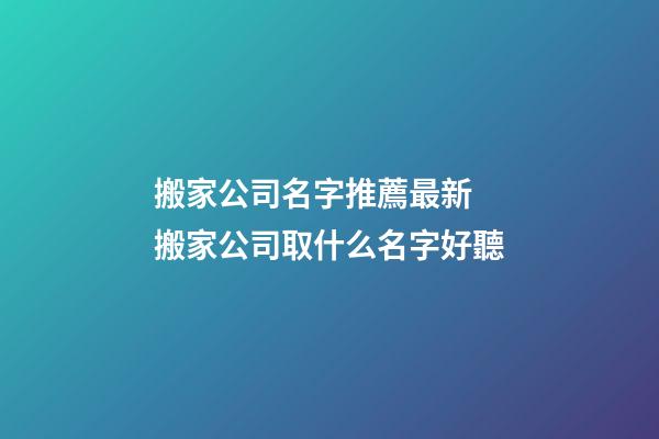 搬家公司名字推薦最新 搬家公司取什么名字好聽-第1張-公司起名-玄機派